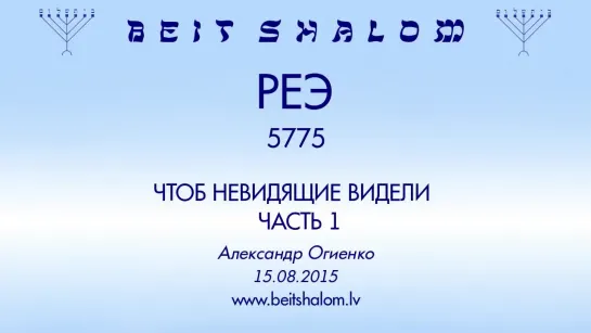 «РеЭ» 5775 ч 1 «ЧТОБЫ НЕВИДЯЩИЕ ВИДЕЛИ»  А.Огиенко  (15.08.2015)