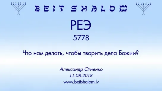 «РЕЭ» 5778 «ЧТО НАМ ДЕЛАТЬ, ЧТОБЫ ТВОРИТЬ ДЕЛА  БОЖИИ؟» А.Огиенко (11.08.2018)