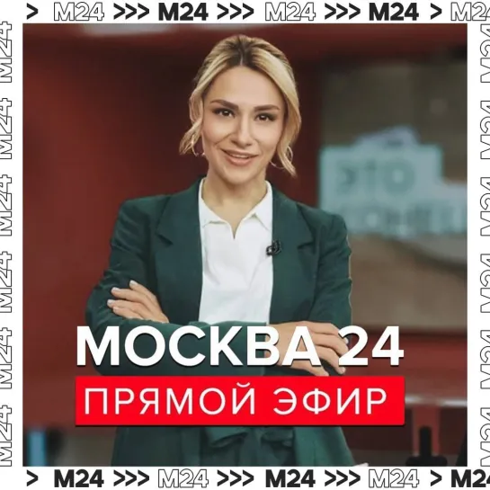 Новости - Прямой эфир Москва 24 - Новости Москвы сегодня - Москва 24