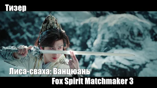 Тизер. Лиса-сваха: Ванцюань , Fox Spirit Matchmaker: Sword and Beloved, Fox Spirit Matchmaker 3 (狐妖小红娘王权篇)