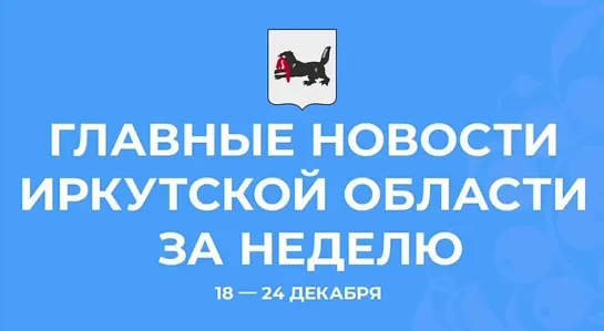 Главные события недели в Иркутской области 18-24 декабря