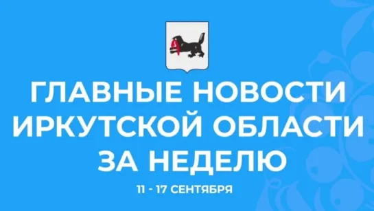 Главные события недели с 11 по 17 сентября 2023 года в Иркутской области