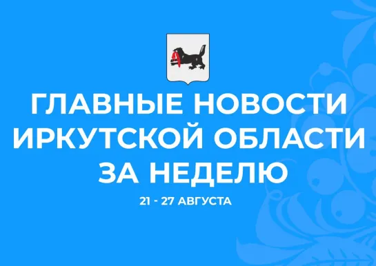 Главные события недели с 21 по 27 августа 2023 года в Иркутской области