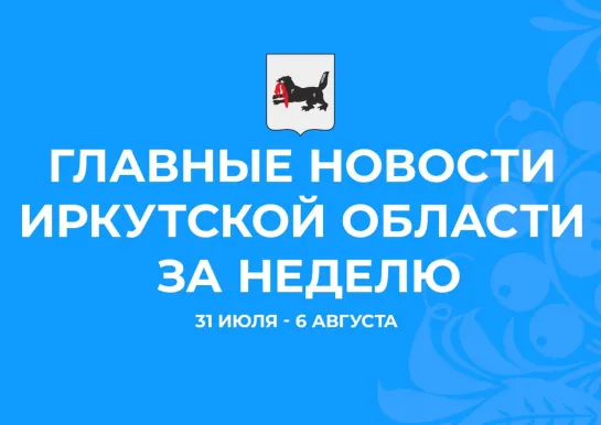 Главные события недели с 31 июля по 6 августа 2023 года в Иркутской области: