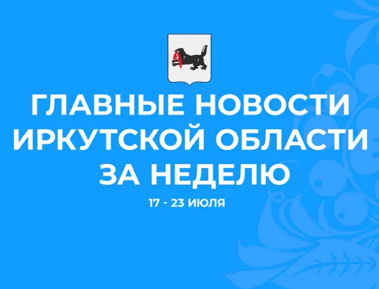 Главные события недели с 17 по 23 июля 2023 года в Иркутской области