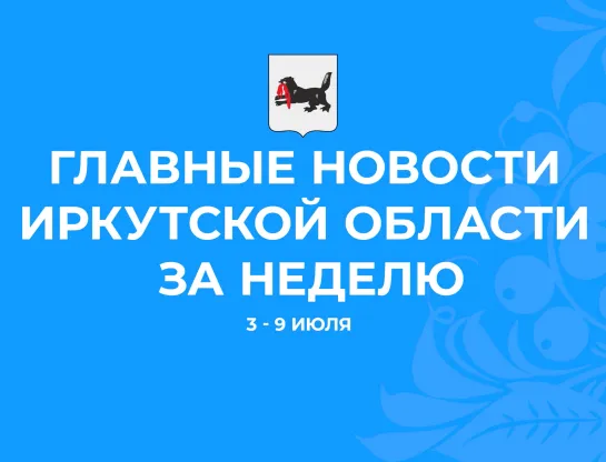 Главные события недели с 3 по 9 июля 2023 года в Иркутской области