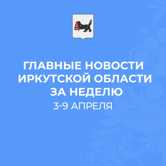 Главные события Иркутской области с 3 по 9 апреля 2023 года