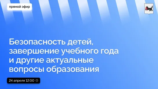 О безопасности детей, завершении учебного года и ответят на актуальные вопросы из сферы образования.