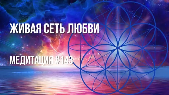 [Медитация #143] Живая Сеть Любви