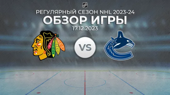 Blackhawks vs. Canucks | Обзор матча | Регулярный сезон NHL 2023-24 | 17.12.2023