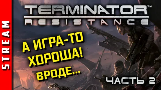 Стрим | Terminator: Resistance. Терминатор, внезапно, годен! Чаcть 2. (EFP)