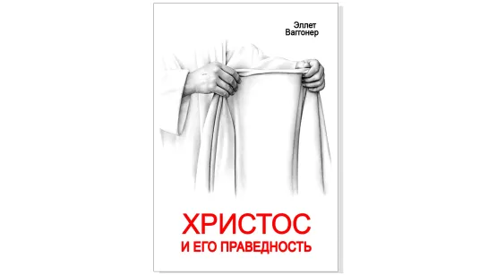 Эллет Ваггонер, "Христос и Его праведность"