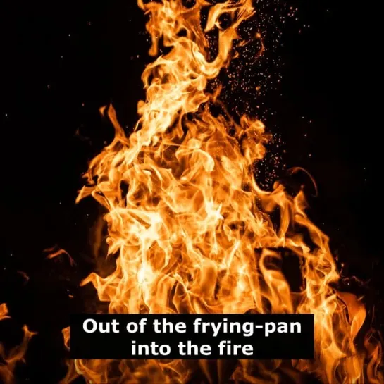 Английские пословицы: Out of the frying-pan into the fire