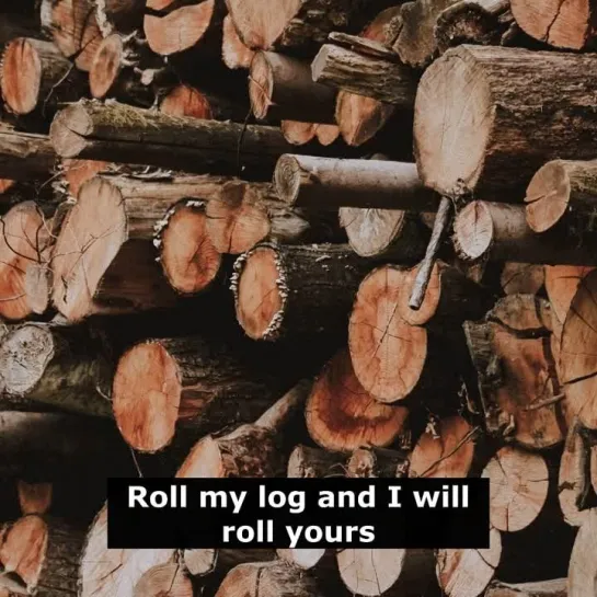 Английские пословицы: Roll my log and I will roll yours