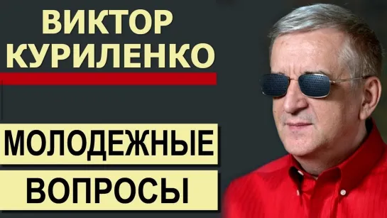 В.КУРИЛЕНКО - КАКИЕ ВОПРОСЫ ЗАДАЕТ МОЛОДЕЖЬ