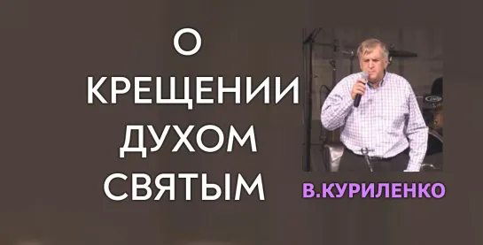 В.КУРИЛЕНКО - О КРЕЩЕНИИ ДУХОМ СВЯТЫМ