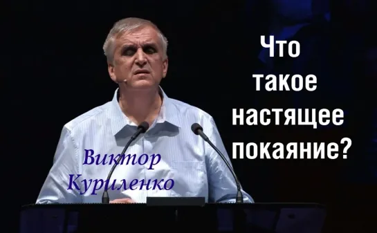 В.КУРИЛЕНКО - ЧТО ТАКОЕ НАСТОЯЩЕЕ ПОКАЯНИЕ?