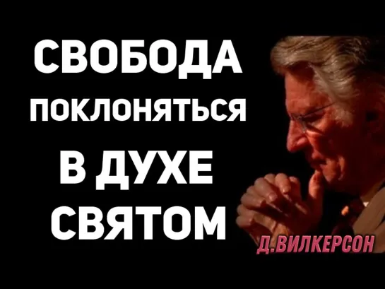 Д.ВИЛКЕРСОН - СВОБОДА ПОКЛОНЯТЬСЯ В ДУХЕ СВЯТОМ