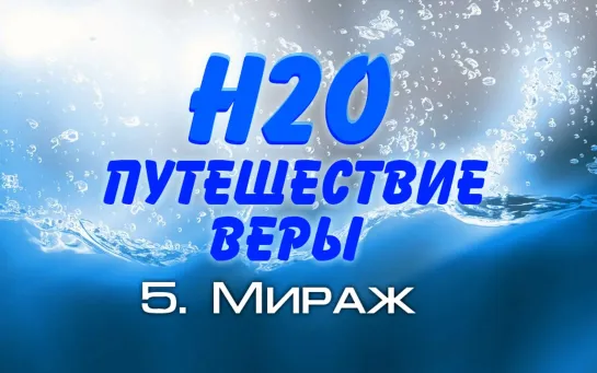 КАЙЛ АЙДЛМЕН - H2O - 5. МИРАЖ - ПУТЕШЕСТВИЕ ВЕРЫ