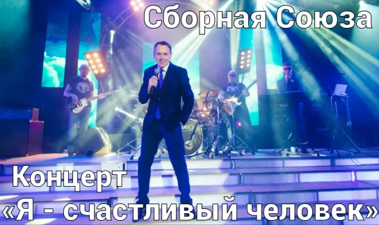 КОНЦЕРТ СБОРНАЯ СОЮЗА - «Я - СЧАСТЛИВЫЙ ЧЕЛОВЕК»