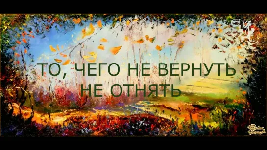 ТО, ЧЕГО НЕ ВЕРНУТЬ НЕ ОТНЯТЬ