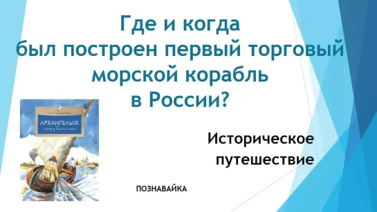 Историческое путешествие "Где и когда был построен первый морской корабль в России?"