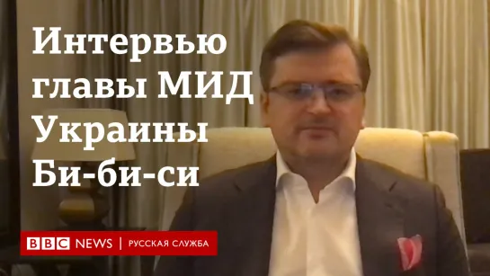 Глава МИД Украины - о Буче, Западе и переговорах. Главное из интервью Би-би-си