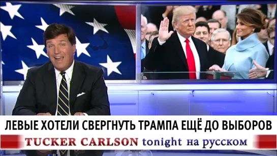 Левые хотели свергнуть Трампа ещё до выборов [Такер Карлсон на русском]