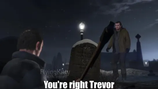 You right Trevor