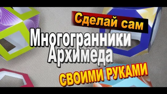 Четыре многогранника Архимеда из бумаги своими руками