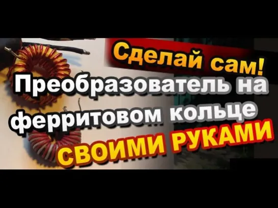 Как Сделать Преобразователь на Ферритовом кольце Своими Руками