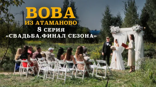 #8. ВОВА ИЗ АТАМАНОВО. «СВАДЬБА. ФИНАЛ СЕЗОНА».