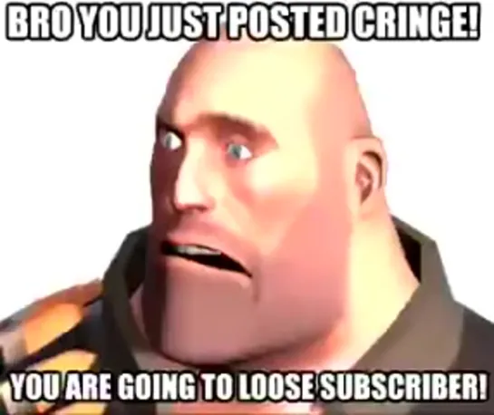 Bro you just posted cringe Heavy [TF2]