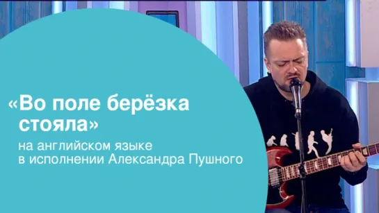 «Во поле берёзка стояла» на английском языке в исполнении Александра Пушного