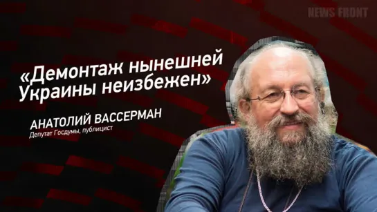 Демонтаж нынешней Украины неизбежен - Анатолий Вассерман