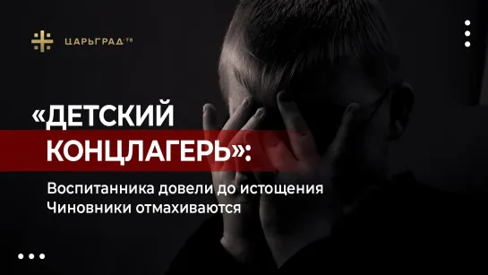 «Детский концлагерь»: Воспитанника довели до истощения. Чиновники отмахиваются