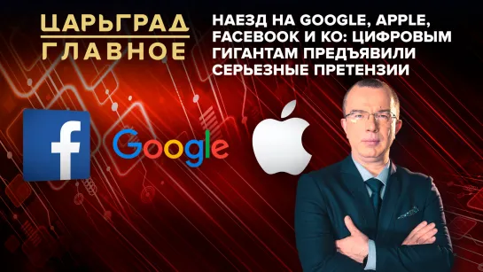 Наезд на Google, Apple, Facebook и Ко: цифровым гигантам предъявили серьезные претензии