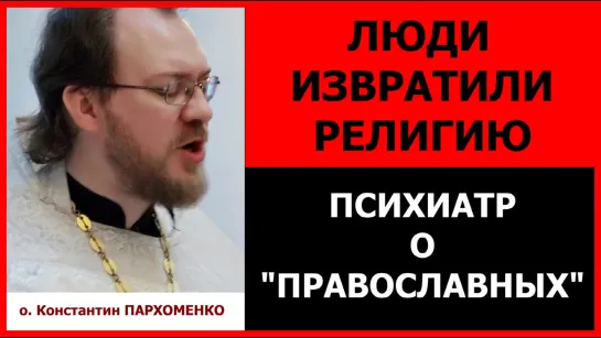 Люди извратили религию. Психиатр о православных _ о.Константин Пархоменко