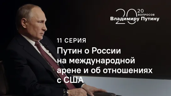 20 вопросов Владимиру Путину. О России на международной арене и об отношениях с США. Серия 11