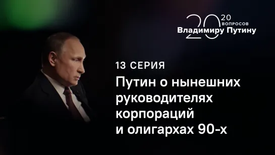 20 вопросов Владимиру Путину. О нынешних руководителях корпораций и олигархах 90-х. Серия 13