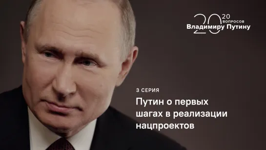 20 вопросов Владимиру Путину. Путин о первых шагах в реализации нацпроектов. Серия 3