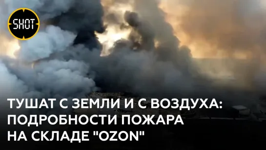 Тушат с земли и с воздуха: подробности пожара на складе "OZON"