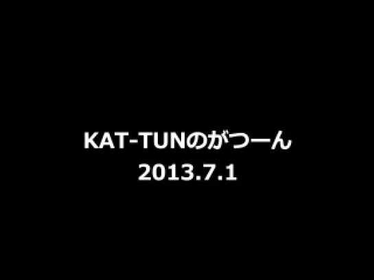 KAT-TUN's Gatsuun 2013.07.01.