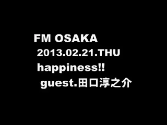 [TAGUCHI JUNNOSUKE] 2013.02.21 FM OSAKA - HAPPINESS!