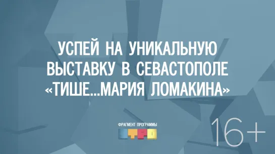 Успей на уникальную выставку в Севастополе «Тише…Мария Ломакина»