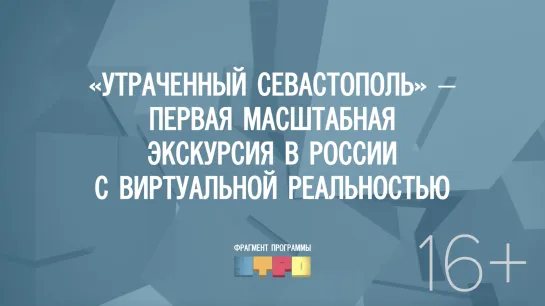 «Утраченный Севастополь» – первая масштабная экскурсия в России с виртуальной реальностью