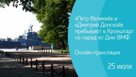 «Петр Великий» и «Дмитрий Донской» прибывают в Кронштадт на парад ко Дню ВМФ. Онлайн-трансляция