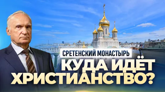 Куда идёт христианство? (Сретенский монастырь, 01.02.2023) / А.И. Осипов