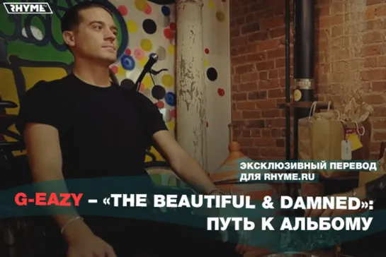 G-Eazy – «The Beautiful & Damned»: Путь к альбому (Переведено сайтом Rhyme.ru)