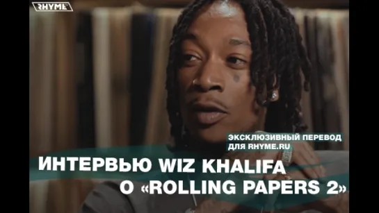 Интервью Wiz Khalifa о «Rolling Papers 2» (Переведено сайтом Rhyme.ru)